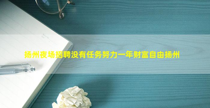 扬州夜场招聘没有任务努力一年财富自由扬州