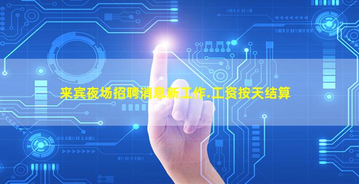 来宾夜场招聘消息新工作.工资按天结算