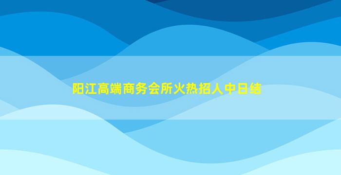 阳江高端商务会所火热招人中日结
